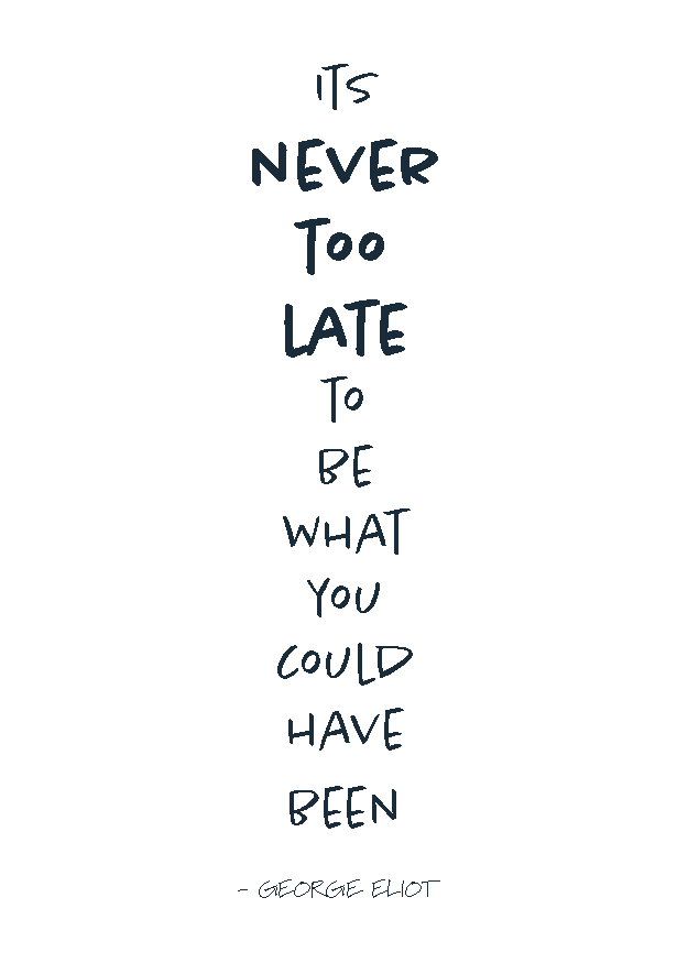 Its never too late to be what you could have been text print